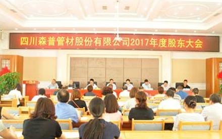熱烈祝賀四川森普管材股份有限公司 2017年度股東大會、第五屆董事會和監(jiān)事會第一次會議勝利召開！